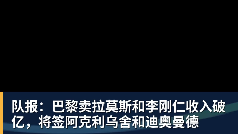 队报：巴黎卖拉莫斯和李刚仁收入破亿，将签阿克利乌舍和迪奥曼德