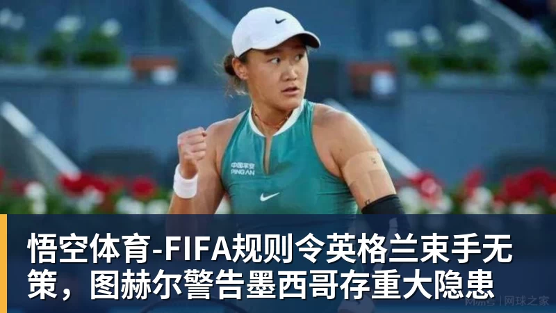 悟空体育-FIFA规则令英格兰束手无策，图赫尔警告墨西哥存重大隐患
