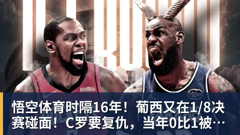 悟空体育时隔16年！葡西又在1/8决赛碰面！C罗要复仇，当年0比1被淘汰！