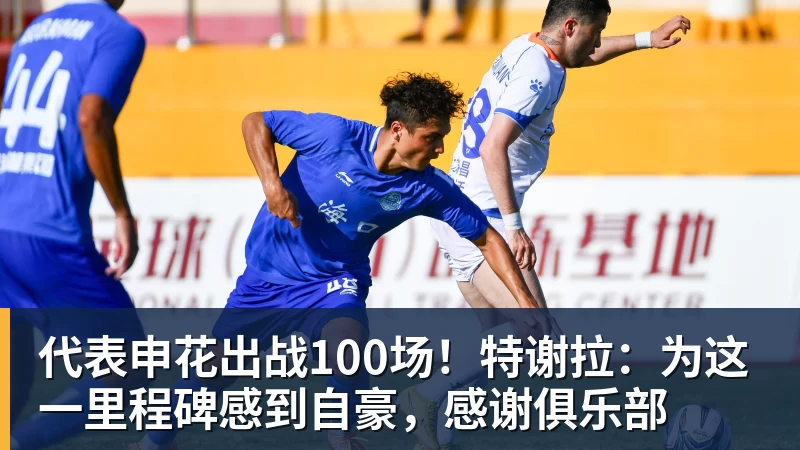 代表申花出战100场!特谢拉:为这一里程碑感到自豪,感谢俱乐部