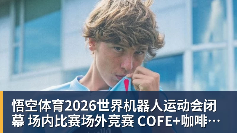 悟空体育2026世界机器人运动会闭幕 场内比赛场外竞赛 COFE+咖啡机器人力压群雄夺魁
