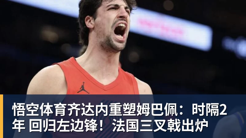 悟空体育齐达内重塑姆巴佩:时隔2年 回归左边锋!法国三叉戟出炉