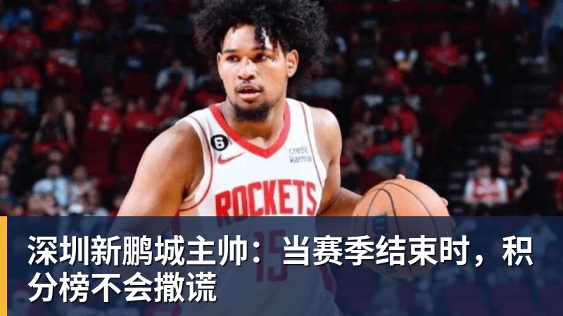 深圳新鹏城主帅:当赛季结束时,积分榜不会撒谎