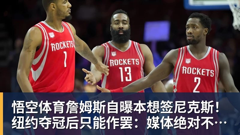 悟空体育詹姆斯自曝本想签尼克斯！纽约夺冠后只能作罢：媒体绝对不会接受