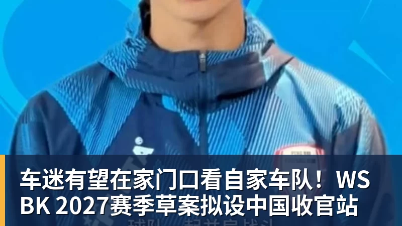 车迷有望在家门口看自家车队!WSBK 2027赛季草案拟设中国收官站