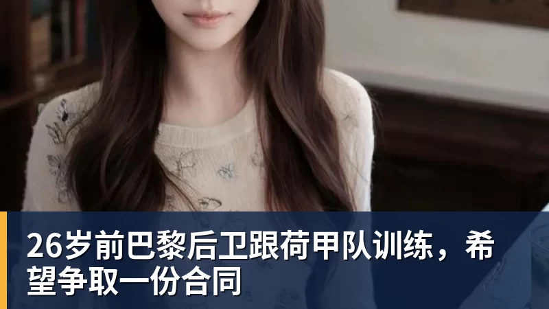 26岁前巴黎后卫跟荷甲队训练,希望争取一份合同
