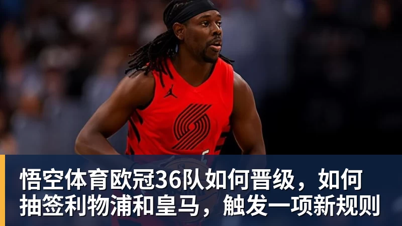 悟空体育欧冠36队如何晋级，如何抽签利物浦和皇马，触发一项新规则