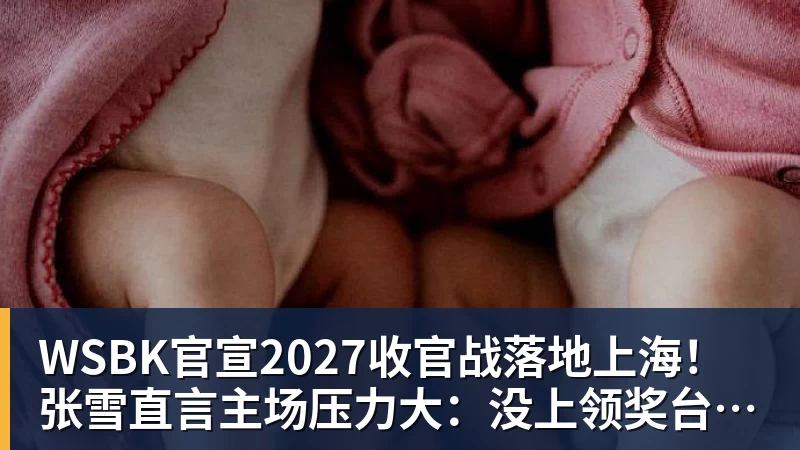 WSBK官宣2027收官战落地上海!张雪直言主场压力大:没上领奖台会很丢人