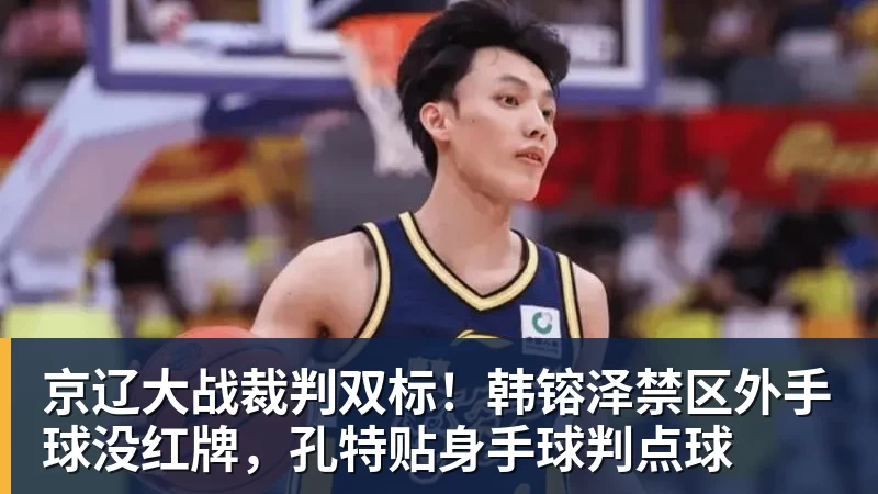 京辽大战裁判双标!韩镕泽禁区外手球没红牌,孔特贴身手球判点球