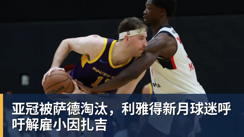 亚冠被萨德淘汰，利雅得新月球迷呼吁解雇小因扎吉