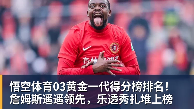 悟空体育03黄金一代得分榜排名！詹姆斯遥遥领先，乐透秀扎堆上榜