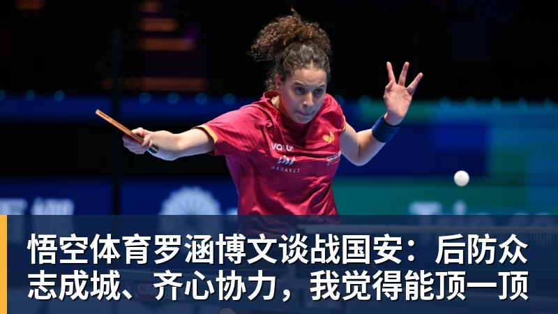 悟空体育罗涵博文谈战国安:后防众志成城、齐心协力,我觉得能顶一顶