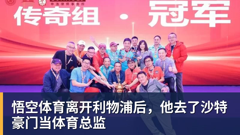 悟空体育离开利物浦后,他去了沙特豪门当体育总监